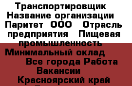 Транспортировщик › Название организации ­ Паритет, ООО › Отрасль предприятия ­ Пищевая промышленность › Минимальный оклад ­ 28 000 - Все города Работа » Вакансии   . Красноярский край,Бородино г.